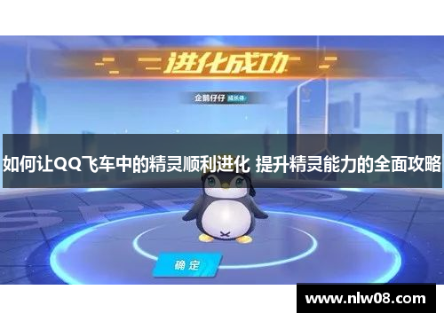 如何让QQ飞车中的精灵顺利进化 提升精灵能力的全面攻略 如何让QQ飞车中的精灵顺利进化 提升精灵能力的全面攻略